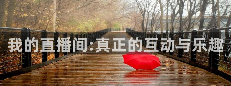 李海婴五星体育：我的直播间:真正的互动与乐趣
