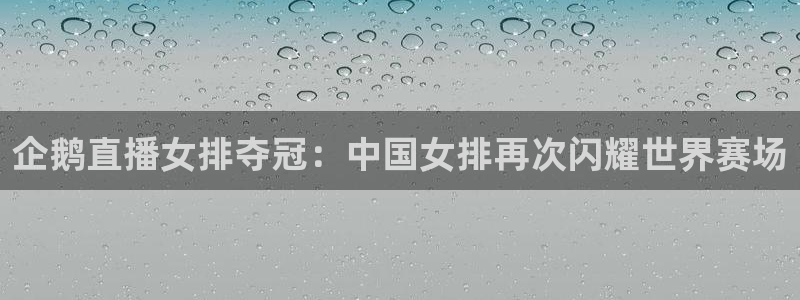 上海市五星体育频道：企鹅直播女排夺冠：中国女排再次闪耀世界赛场