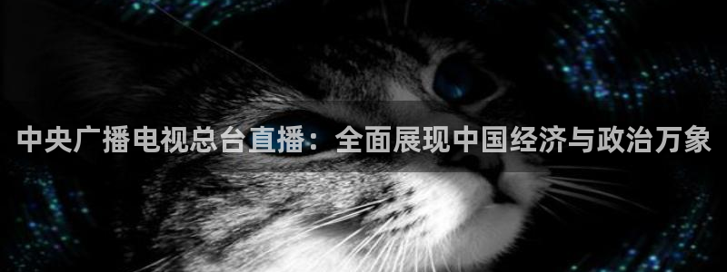 五星体育直播节目：中央广播电视总台直播：全面展现中国经济与政治万象