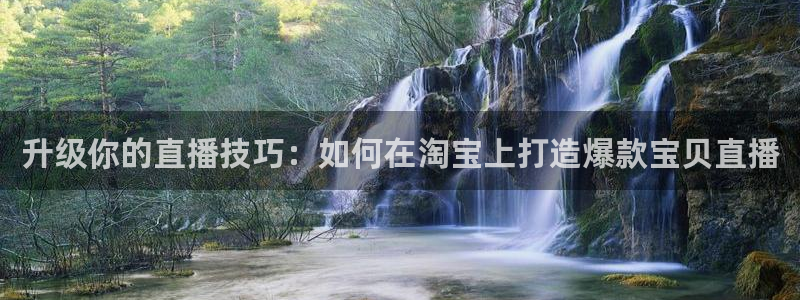今天上海五星体育电视直播：升级你的直播技巧：如何在淘宝上打造爆款宝贝直播
