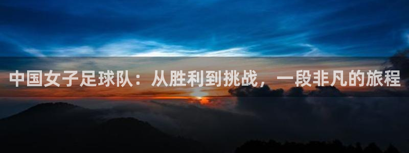 五星体育f1直播手机在线观看：中国女子足球队：从胜利到挑战，一段非凡的旅程