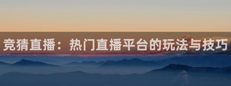 中超五星体育直播：竞猜直播：热门直播平台的玩法与技巧